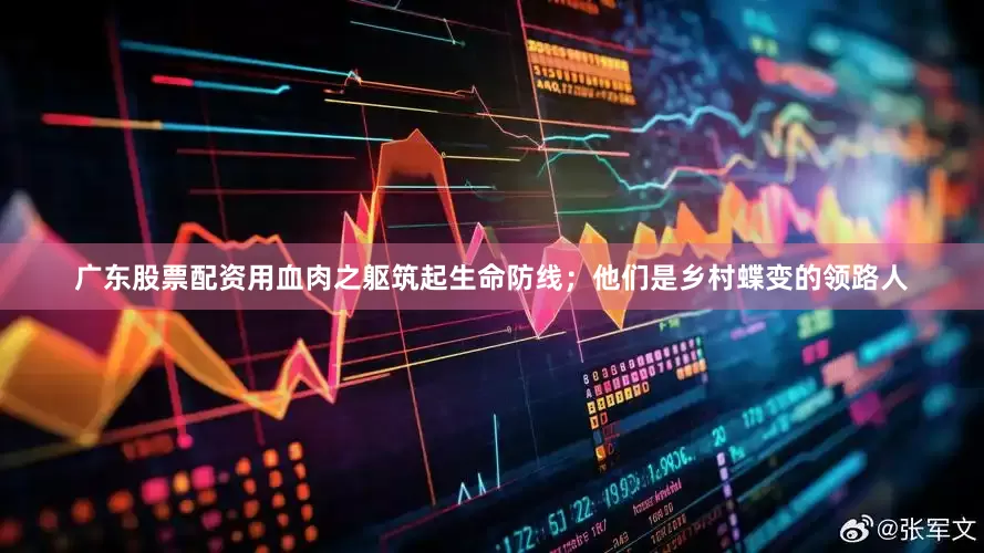 广东股票配资用血肉之躯筑起生命防线；他们是乡村蝶变的领路人