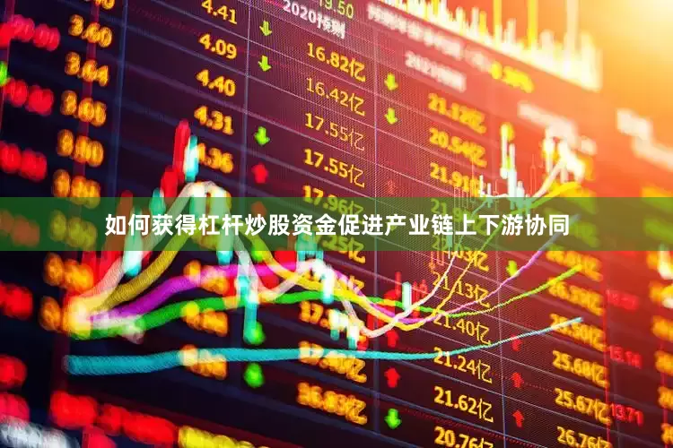 如何获得杠杆炒股资金促进产业链上下游协同