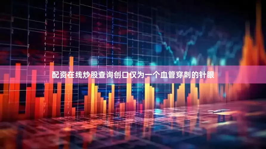 配资在线炒股查询创口仅为一个血管穿刺的针眼