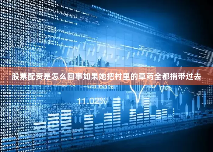 股票配资是怎么回事如果她把村里的草药全都捎带过去