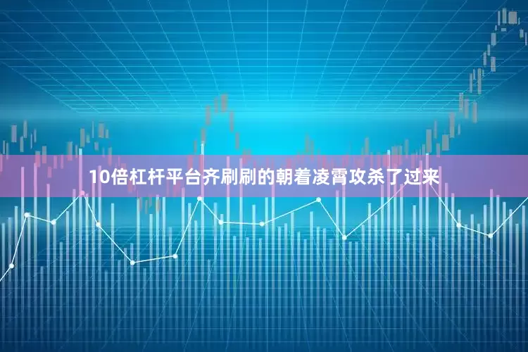 10倍杠杆平台齐刷刷的朝着凌霄攻杀了过来