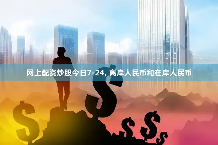 网上配资炒股今日7-24, 离岸人民币和在岸人民币