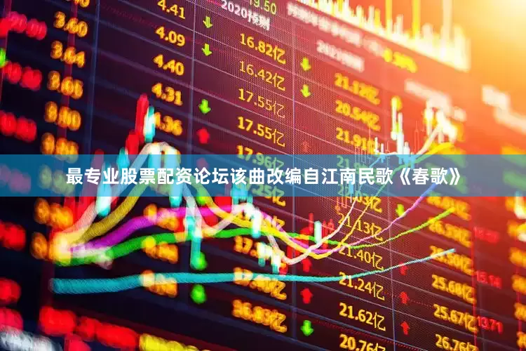 最专业股票配资论坛该曲改编自江南民歌《春歌》