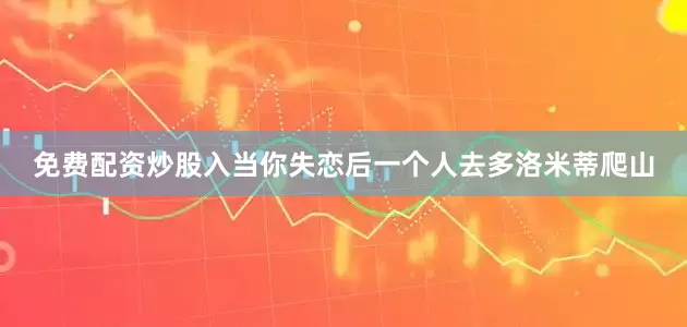 免费配资炒股入当你失恋后一个人去多洛米蒂爬山