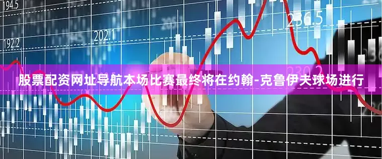 股票配资网址导航本场比赛最终将在约翰-克鲁伊夫球场进行