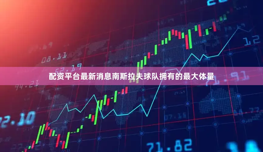 配资平台最新消息南斯拉夫球队拥有的最大体量
